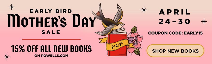 Early Bird Mother's Day Sale! Save 15% on all new books on Powells.com* with code EARLY15. April 24–30.
